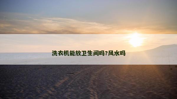 洗衣機能放衛生間嗎?風水嗎