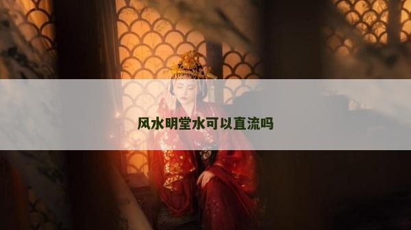 風(fēng)水明堂水可以直流嗎