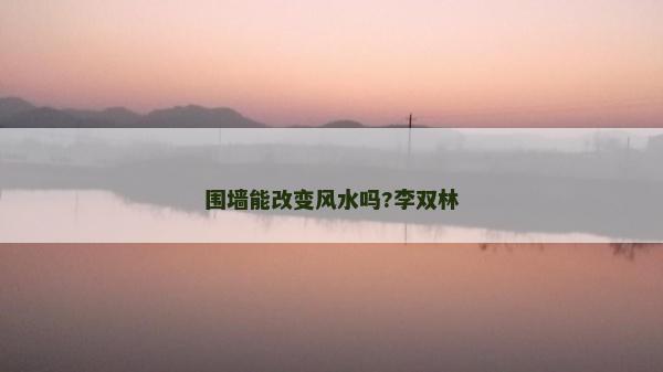 圍墻能改變風水嗎?李雙林