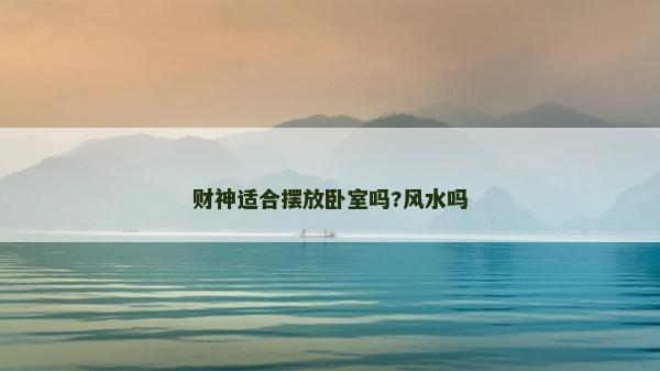 財神適合擺放臥室嗎?風水嗎