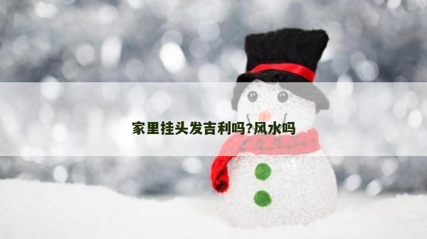 家里掛頭發吉利嗎?風水嗎