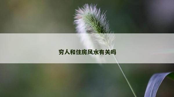 窮人和住房風(fēng)水有關(guān)嗎 窮人和住房風(fēng)水有關(guān)嗎