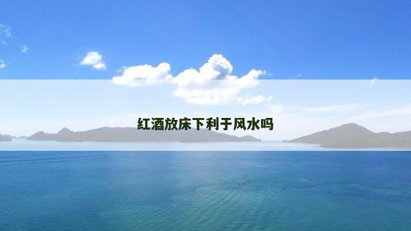 紅酒放床下利于風水嗎