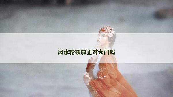 風水輪擺放正對大門嗎