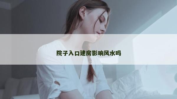 院子入口建房影響風水嗎