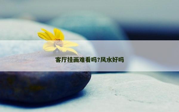 客廳掛畫難看嗎?風水好嗎