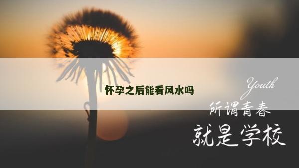 懷孕之后能看風水嗎