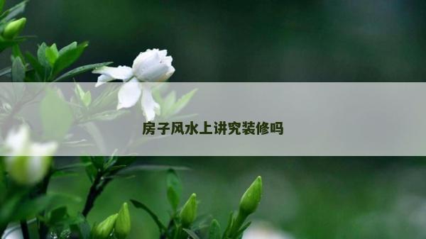 房子風(fēng)水上講究裝修嗎
