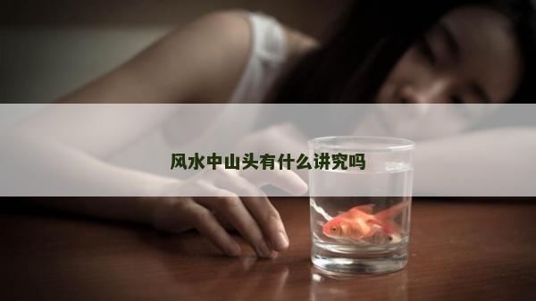 風水中山頭有什么講究嗎 風水中山頭有什么講究嗎