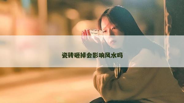 瓷磚砸掉會影響風水嗎