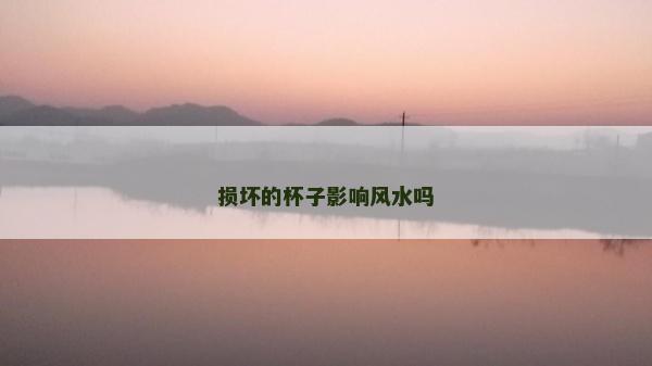 損壞的杯子影響風水嗎