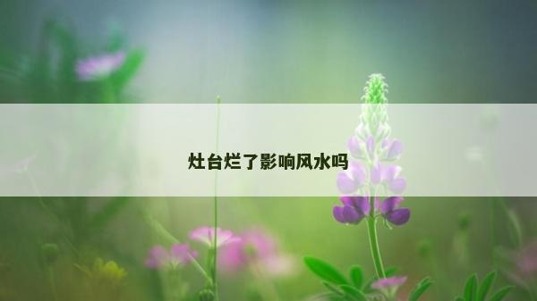 灶臺(tái)爛了影響風(fēng)水嗎