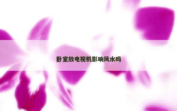 臥室放電視機影響風水嗎