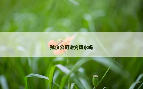 殯儀公司講究風(fēng)水嗎