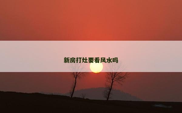 新房打灶要看風水嗎 新房打灶要看風水嗎