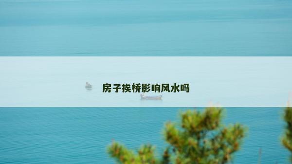 房子挨橋影響風水嗎