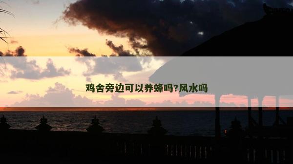 雞舍旁邊可以養(yǎng)蜂嗎?風(fēng)水嗎
