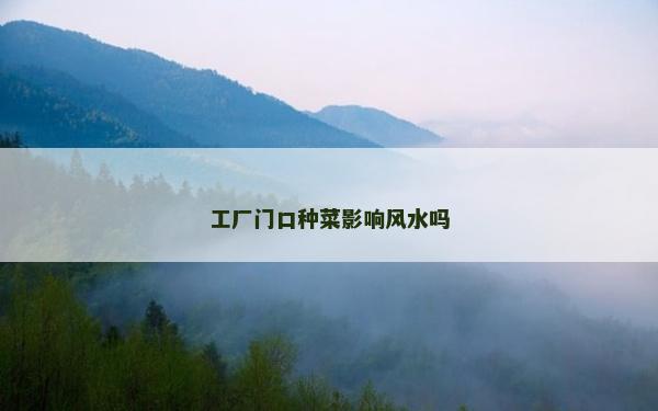 工廠門口種菜影響風(fēng)水嗎