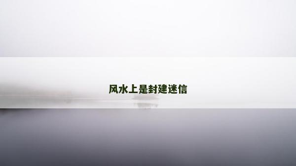 風(fēng)水上是封建迷信