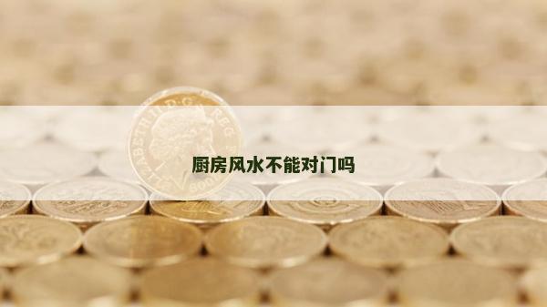 廚房風(fēng)水不能對門嗎