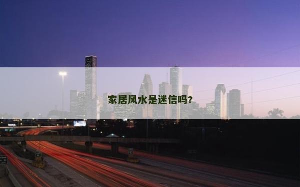 家居風(fēng)水是迷信嗎?