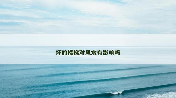 壞的樓梯對風水有影響嗎 壞的樓梯對風水有影響嗎