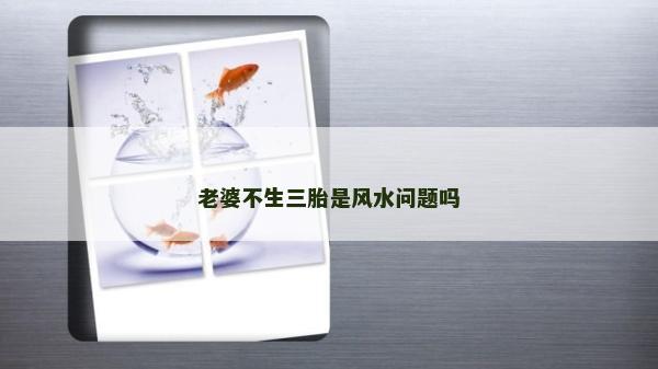 老婆不生三胎是風水問題嗎 老婆不生三胎是風水問題嗎