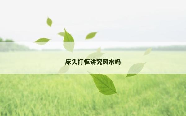 床頭打柜講究風水嗎 床頭打柜講究風水嗎