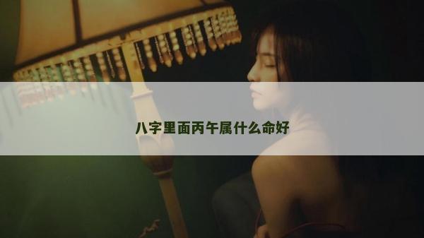 八字里面丙午屬什么命好