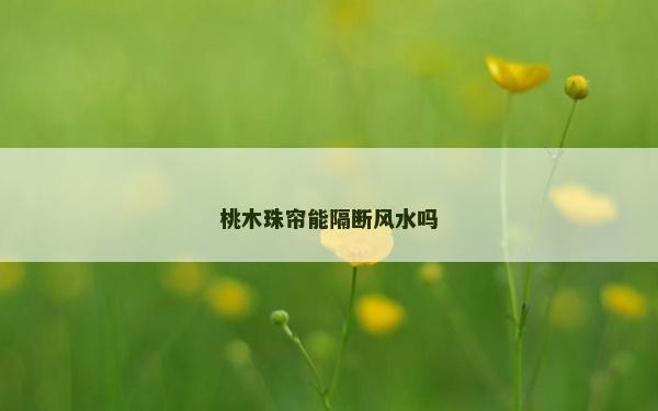 桃木珠簾能隔斷風水嗎
