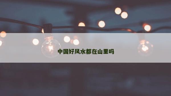 中國好風水都在山里嗎
