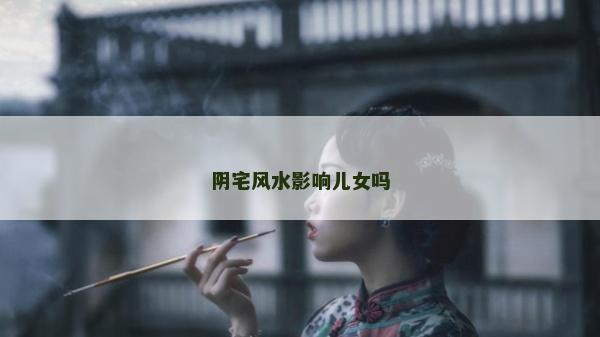 陰宅風水影響兒女嗎