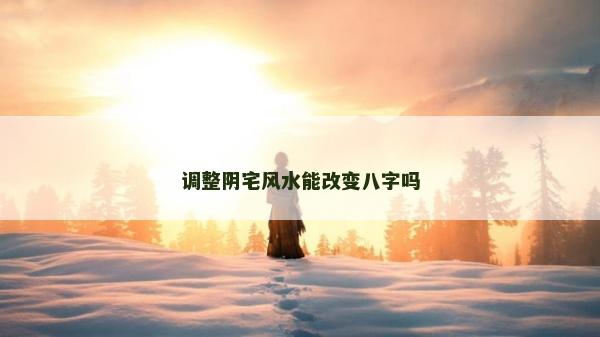 調整陰宅風水能改變八字嗎