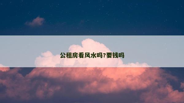 公租房看風(fēng)水嗎?要錢嗎
