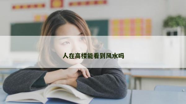 人在高樓能看到風水嗎 人在高樓能看到風水嗎