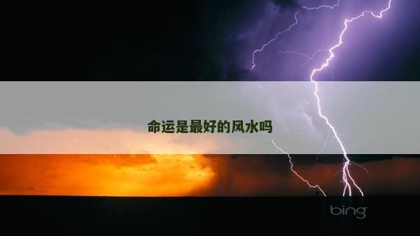 命運(yùn)是最好的風(fēng)水嗎 命運(yùn)是最好的風(fēng)水嗎