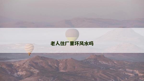老人住廠里壞風水嗎
