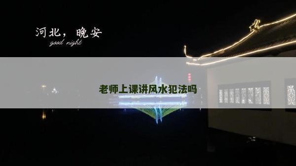 老師上課講風(fēng)水犯法嗎 老師上課講風(fēng)水犯法嗎