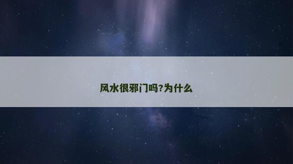 風水很邪門嗎?為什么 風水很邪門嗎?為什么