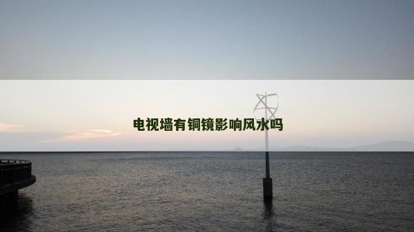 電視墻有銅鏡影響風(fēng)水嗎