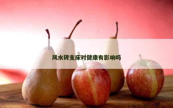 風(fēng)水磚支床對(duì)健康有影響嗎