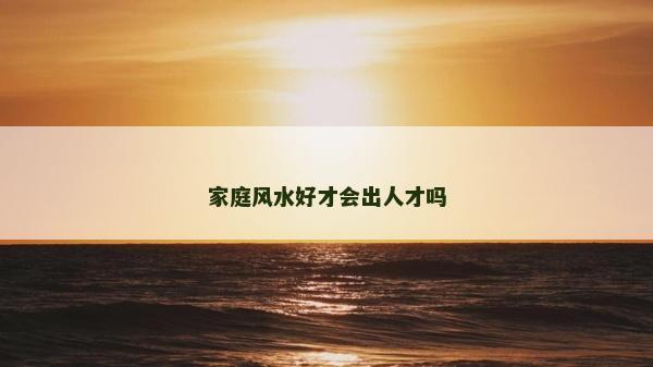 家庭風水好才會出人才嗎 家庭風水好才會出人才嗎