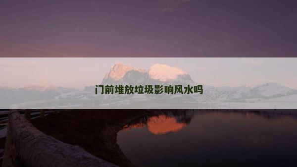 門(mén)前堆放垃圾影響風(fēng)水嗎