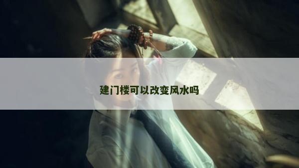 建門樓可以改變風(fēng)水嗎