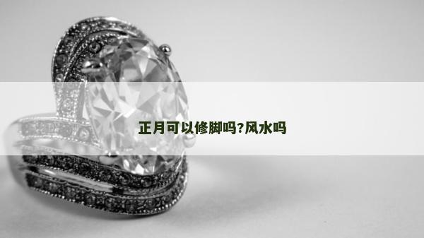 正月可以修腳嗎?風水嗎