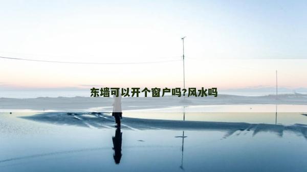 東墻可以開個窗戶嗎?風水嗎 東墻可以開個窗戶嗎?風水嗎