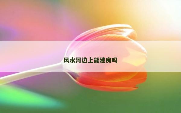 風水河邊上能建房嗎
