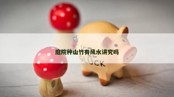 庭院種山竹有風(fēng)水講究嗎 庭院種山竹有風(fēng)水講究嗎