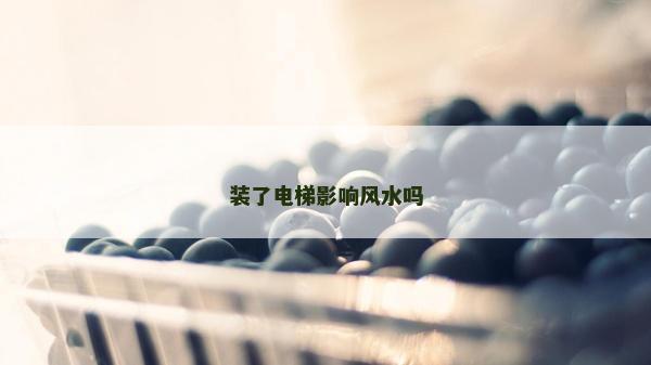 裝了電梯影響風(fēng)水嗎 裝了電梯影響風(fēng)水嗎