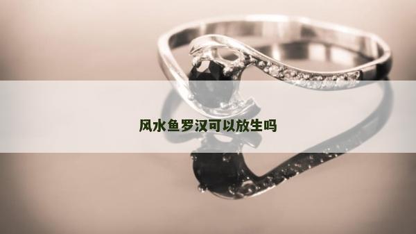 風水魚羅漢可以放生嗎